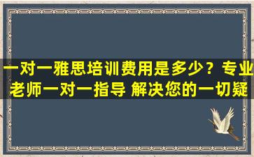 一对一雅思培训费用是多少？专业老师一对一指导 解决您的一切疑问！